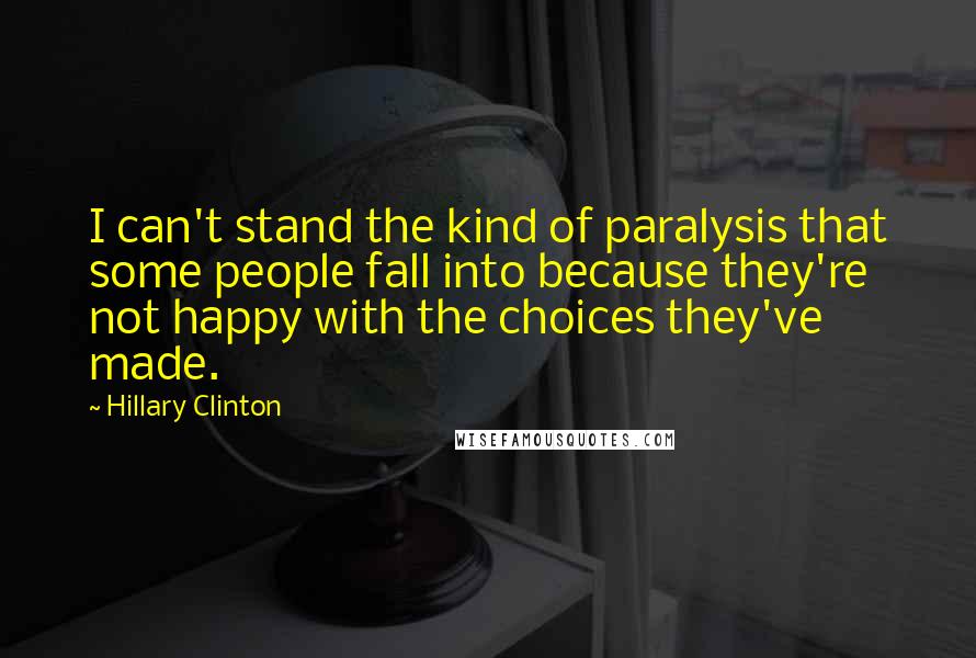 Hillary Clinton Quotes: I can't stand the kind of paralysis that some people fall into because they're not happy with the choices they've made.