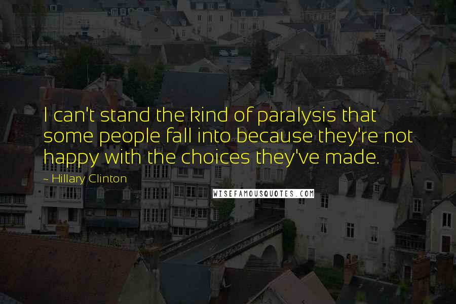 Hillary Clinton Quotes: I can't stand the kind of paralysis that some people fall into because they're not happy with the choices they've made.