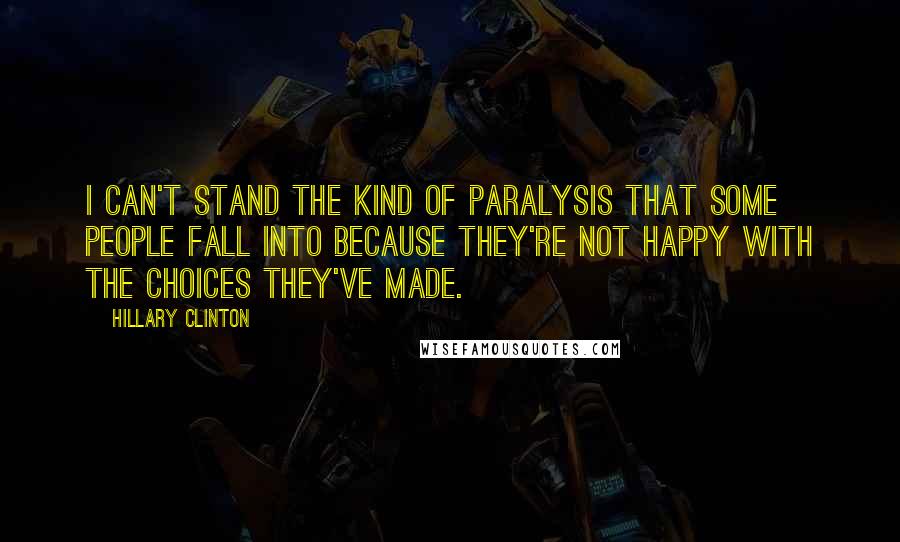 Hillary Clinton Quotes: I can't stand the kind of paralysis that some people fall into because they're not happy with the choices they've made.