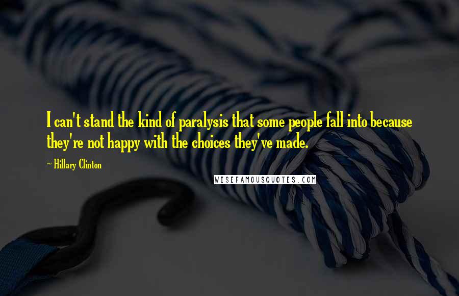 Hillary Clinton Quotes: I can't stand the kind of paralysis that some people fall into because they're not happy with the choices they've made.