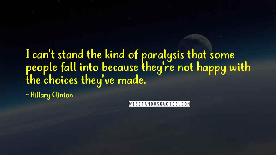 Hillary Clinton Quotes: I can't stand the kind of paralysis that some people fall into because they're not happy with the choices they've made.