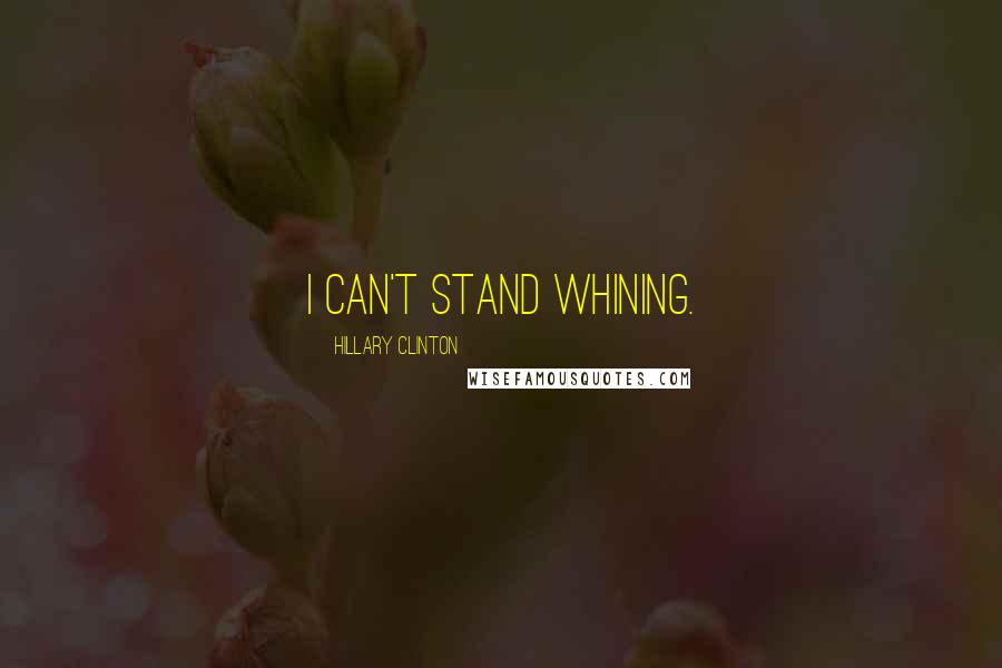Hillary Clinton Quotes: I can't stand whining.