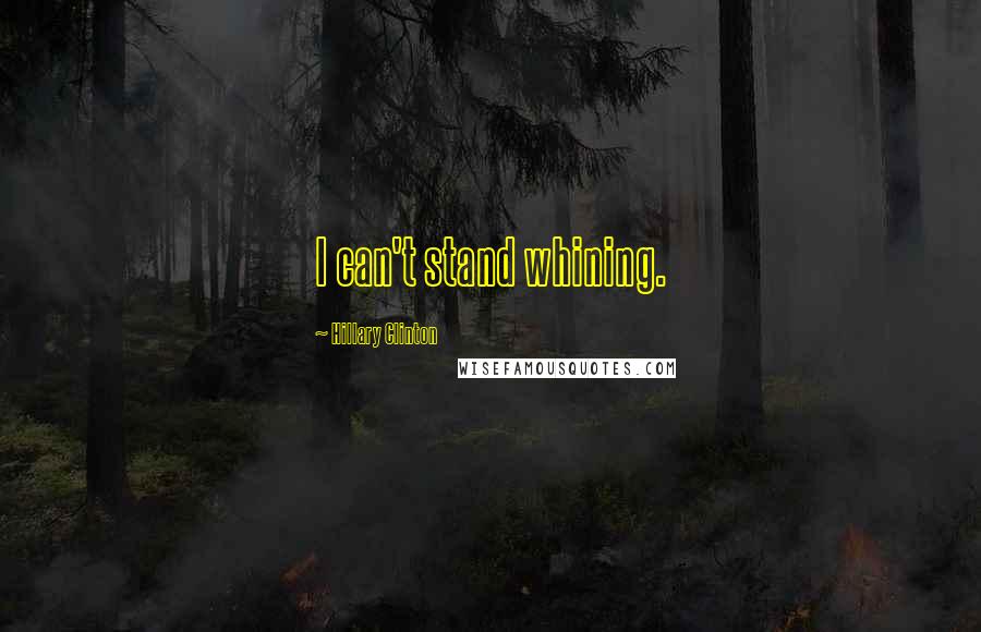 Hillary Clinton Quotes: I can't stand whining.