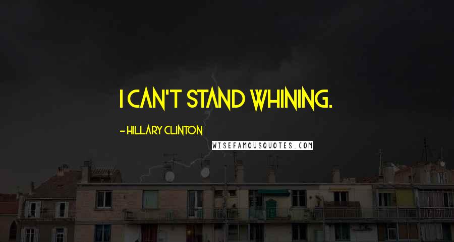 Hillary Clinton Quotes: I can't stand whining.