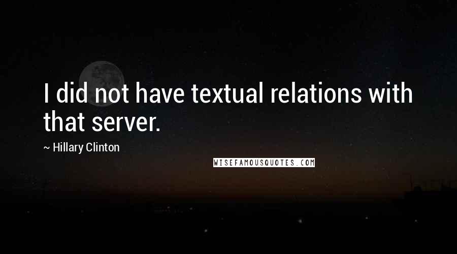 Hillary Clinton Quotes: I did not have textual relations with that server.