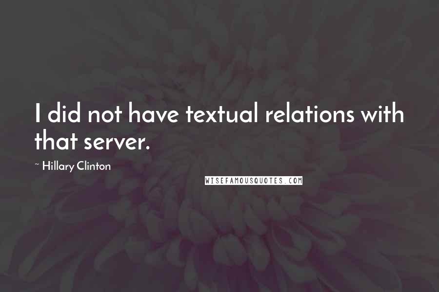 Hillary Clinton Quotes: I did not have textual relations with that server.