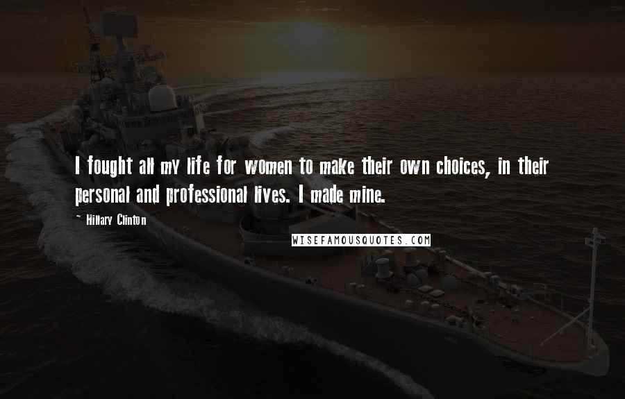 Hillary Clinton Quotes: I fought all my life for women to make their own choices, in their personal and professional lives. I made mine.