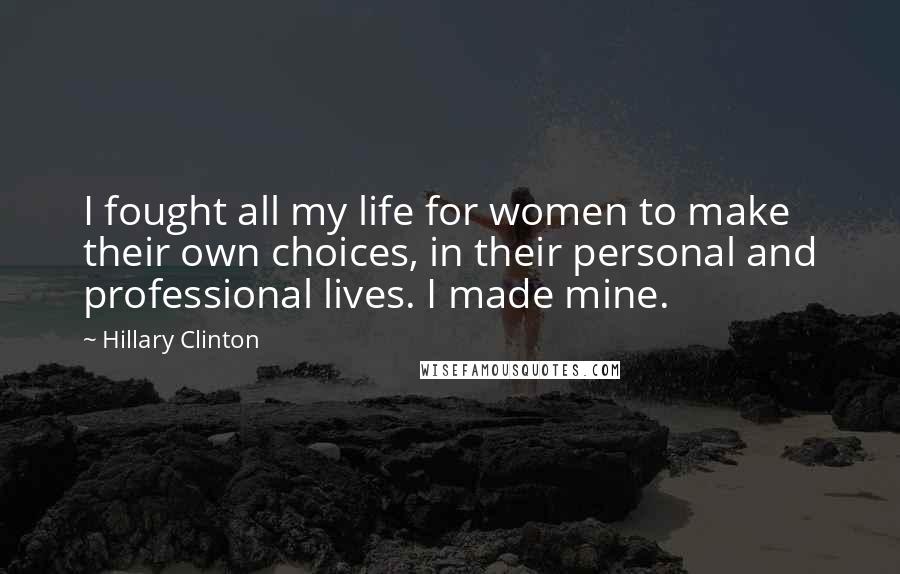 Hillary Clinton Quotes: I fought all my life for women to make their own choices, in their personal and professional lives. I made mine.