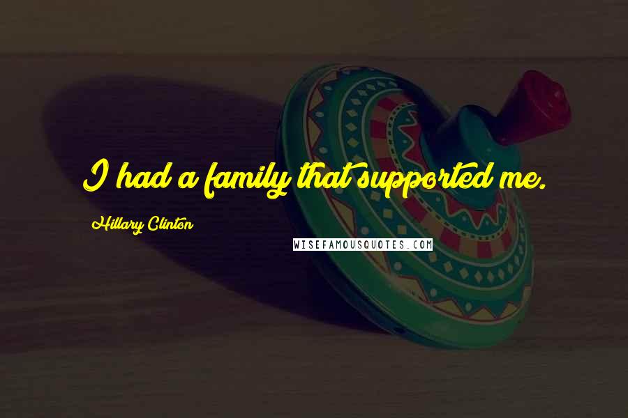 Hillary Clinton Quotes: I had a family that supported me.