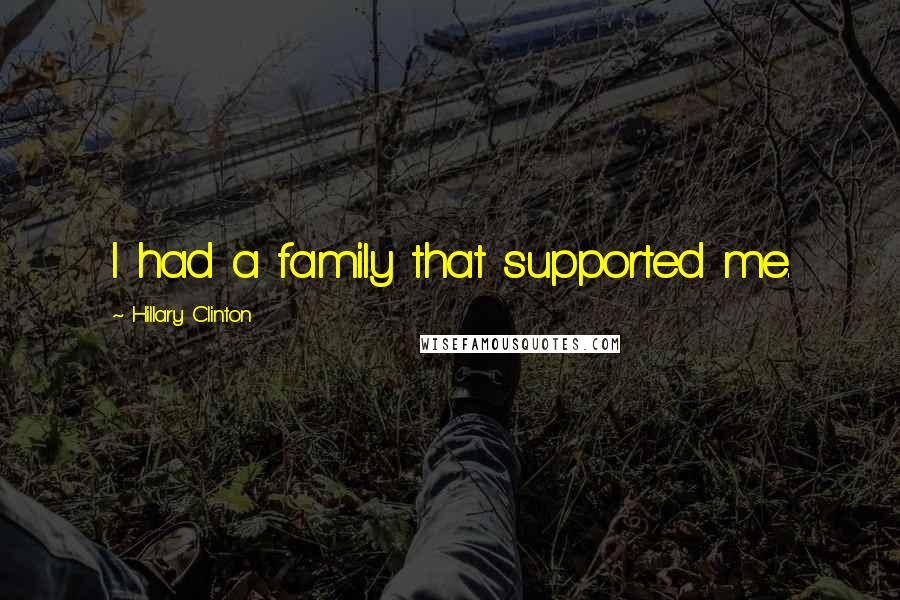 Hillary Clinton Quotes: I had a family that supported me.