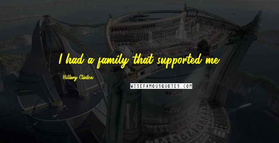 Hillary Clinton Quotes: I had a family that supported me.