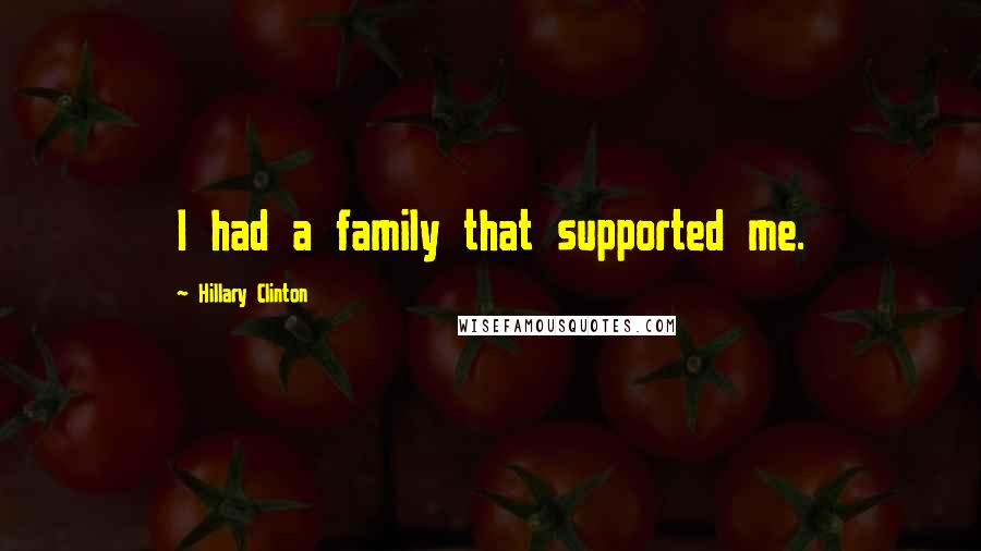 Hillary Clinton Quotes: I had a family that supported me.