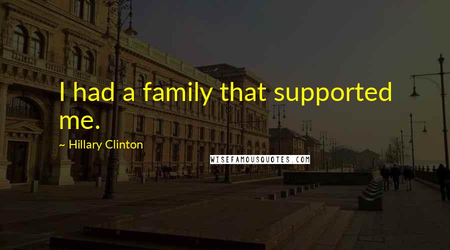 Hillary Clinton Quotes: I had a family that supported me.