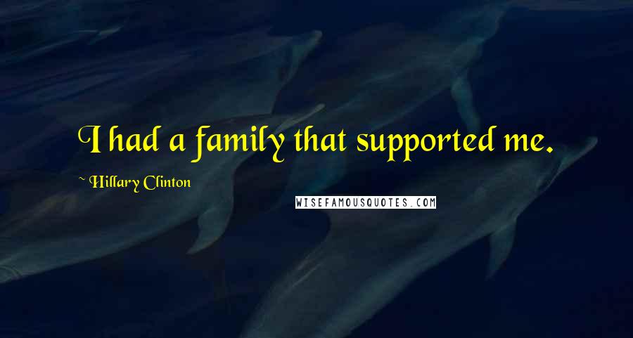 Hillary Clinton Quotes: I had a family that supported me.