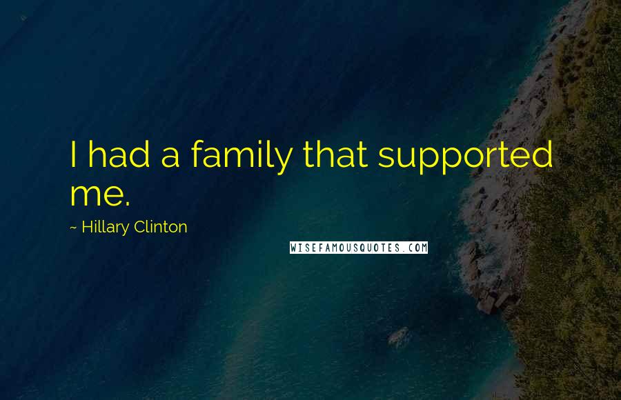 Hillary Clinton Quotes: I had a family that supported me.