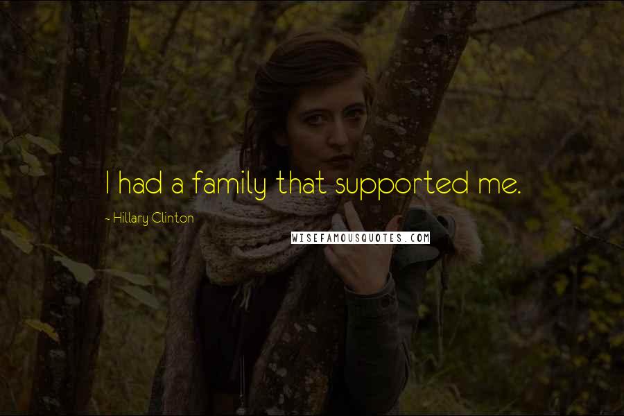 Hillary Clinton Quotes: I had a family that supported me.