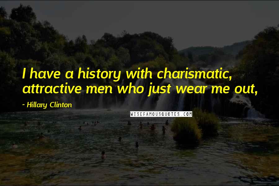 Hillary Clinton Quotes: I have a history with charismatic, attractive men who just wear me out,