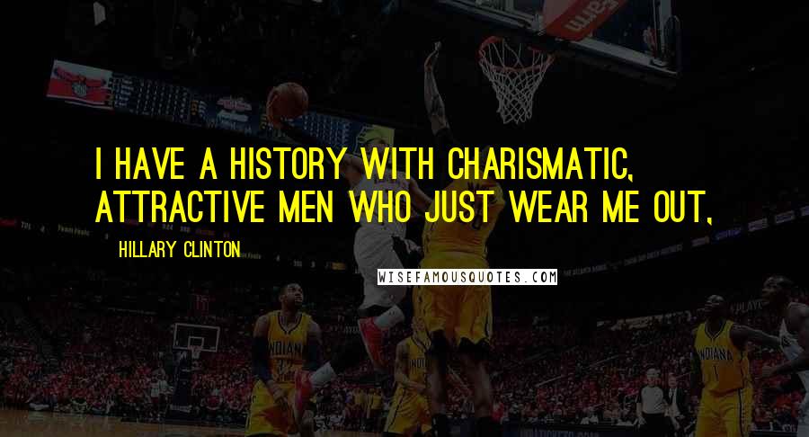 Hillary Clinton Quotes: I have a history with charismatic, attractive men who just wear me out,
