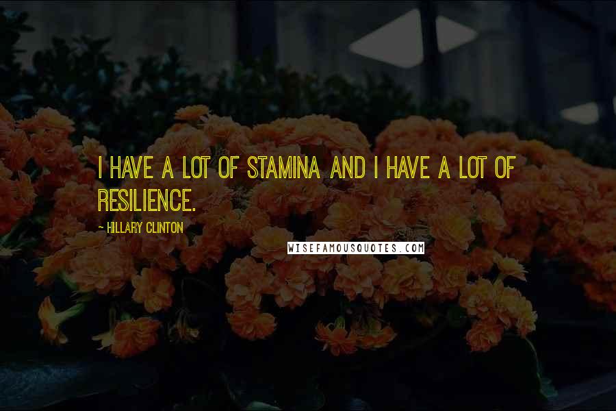 Hillary Clinton Quotes: I have a lot of stamina and I have a lot of resilience.