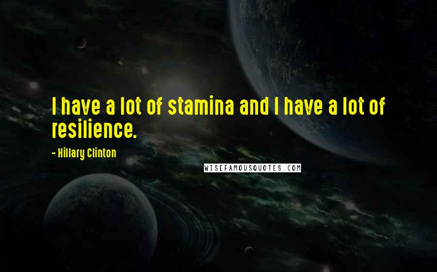 Hillary Clinton Quotes: I have a lot of stamina and I have a lot of resilience.