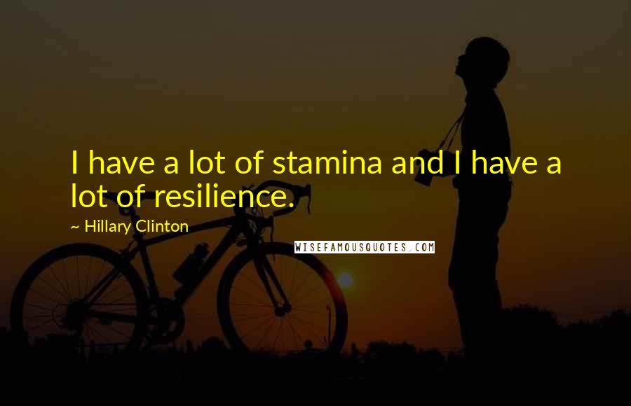 Hillary Clinton Quotes: I have a lot of stamina and I have a lot of resilience.