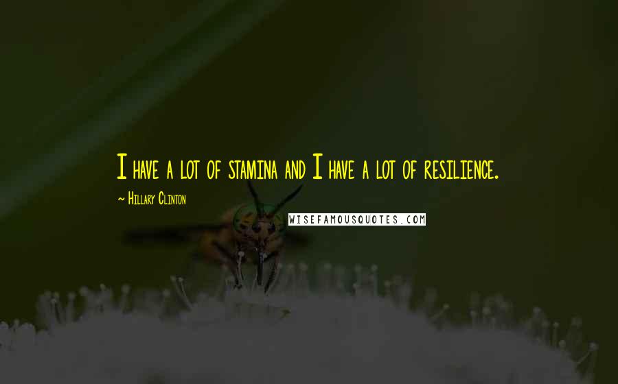 Hillary Clinton Quotes: I have a lot of stamina and I have a lot of resilience.