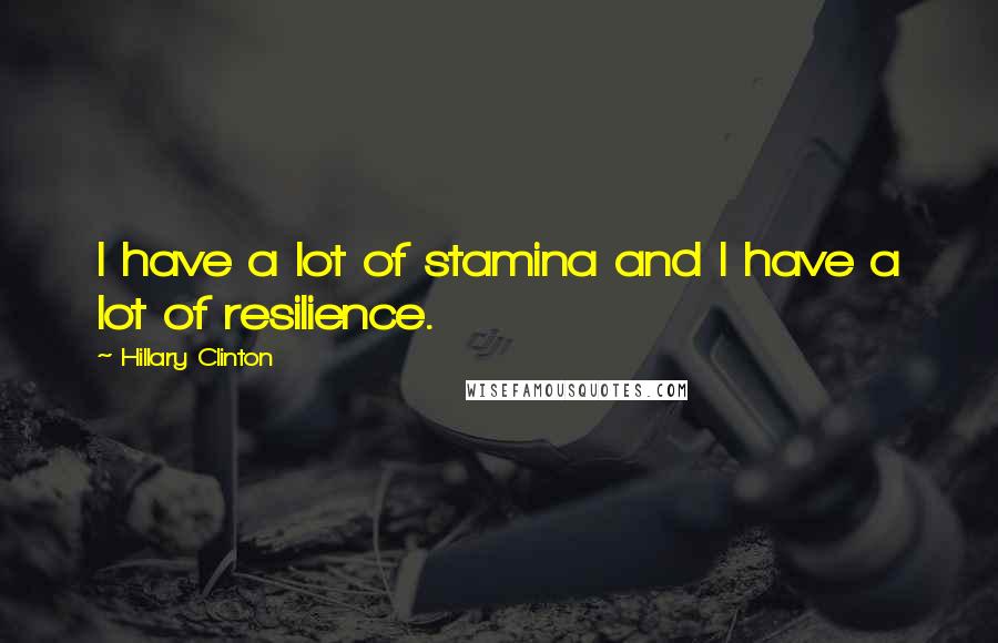 Hillary Clinton Quotes: I have a lot of stamina and I have a lot of resilience.