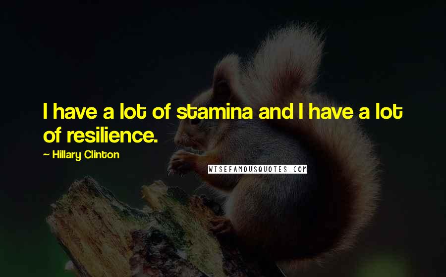 Hillary Clinton Quotes: I have a lot of stamina and I have a lot of resilience.