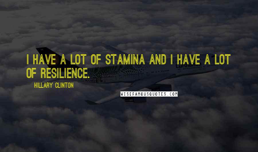 Hillary Clinton Quotes: I have a lot of stamina and I have a lot of resilience.