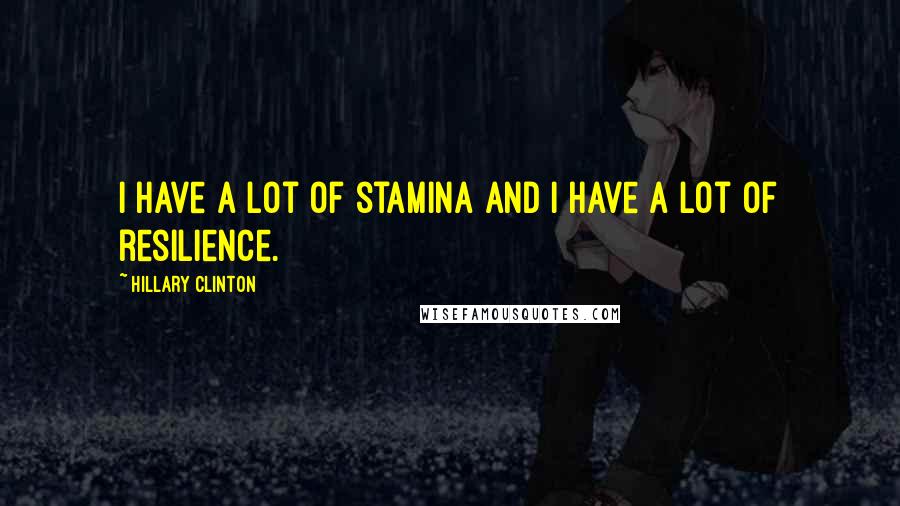 Hillary Clinton Quotes: I have a lot of stamina and I have a lot of resilience.
