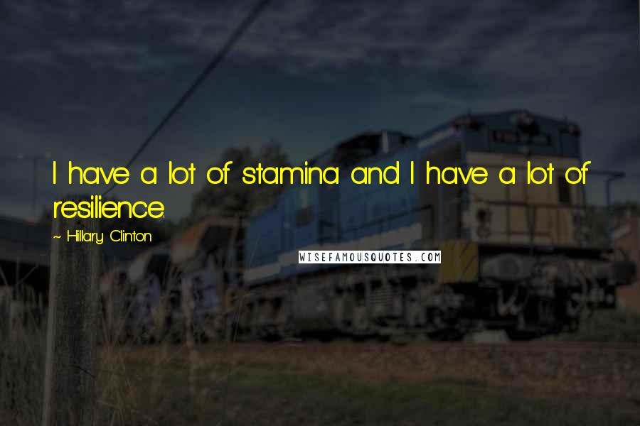 Hillary Clinton Quotes: I have a lot of stamina and I have a lot of resilience.