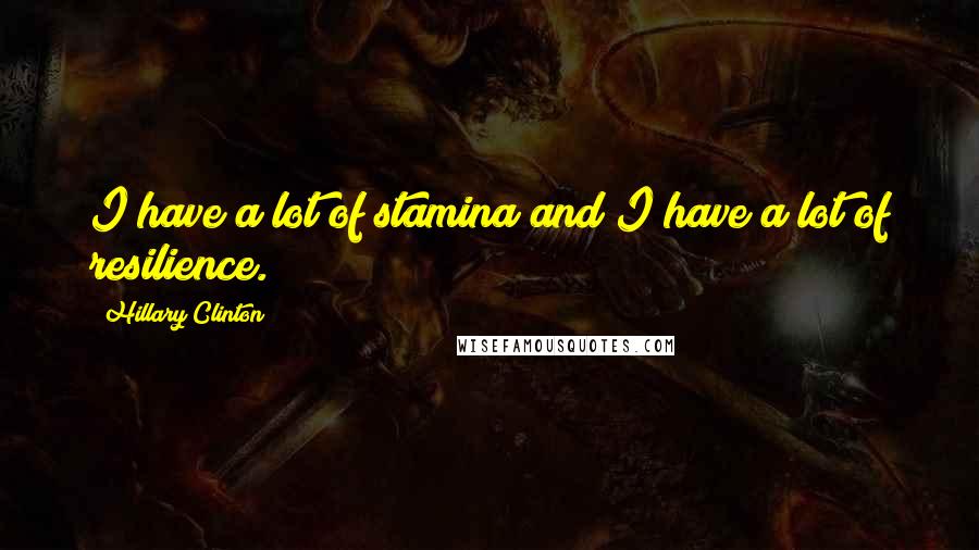 Hillary Clinton Quotes: I have a lot of stamina and I have a lot of resilience.