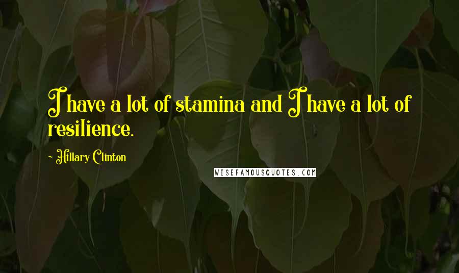 Hillary Clinton Quotes: I have a lot of stamina and I have a lot of resilience.