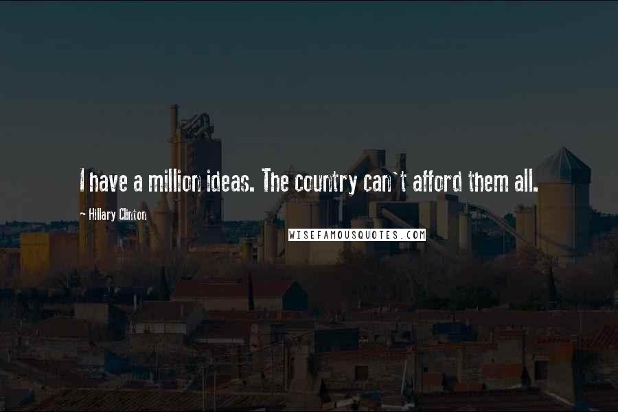 Hillary Clinton Quotes: I have a million ideas. The country can't afford them all.