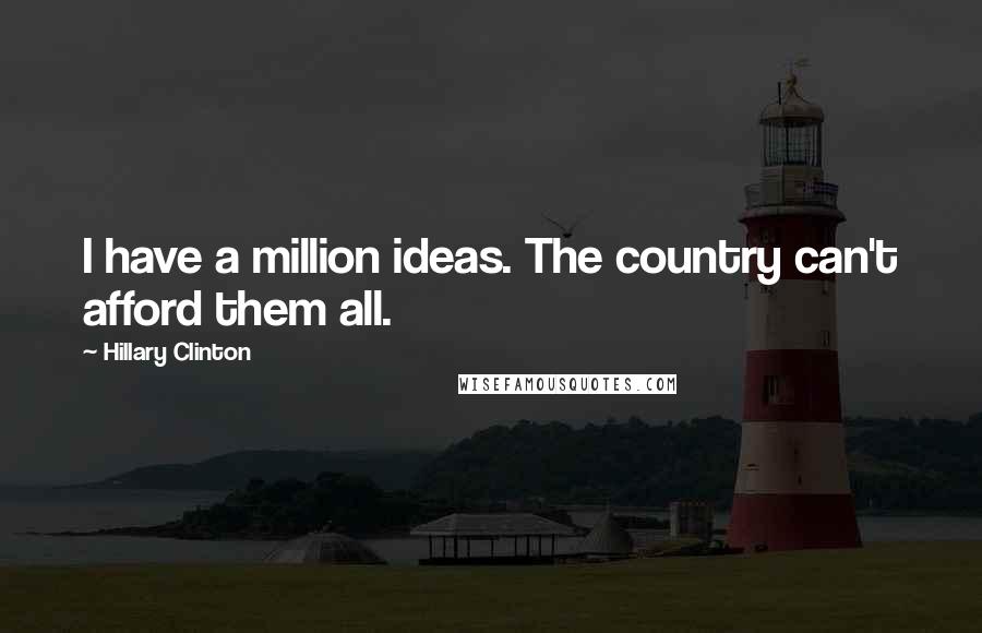 Hillary Clinton Quotes: I have a million ideas. The country can't afford them all.