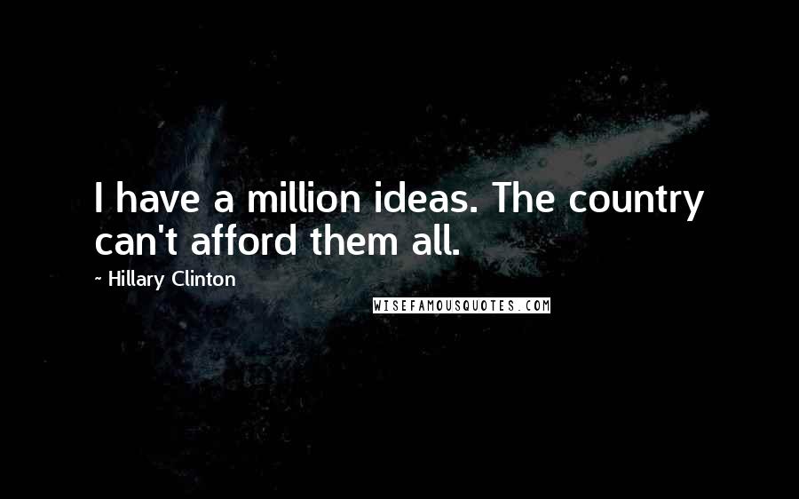Hillary Clinton Quotes: I have a million ideas. The country can't afford them all.
