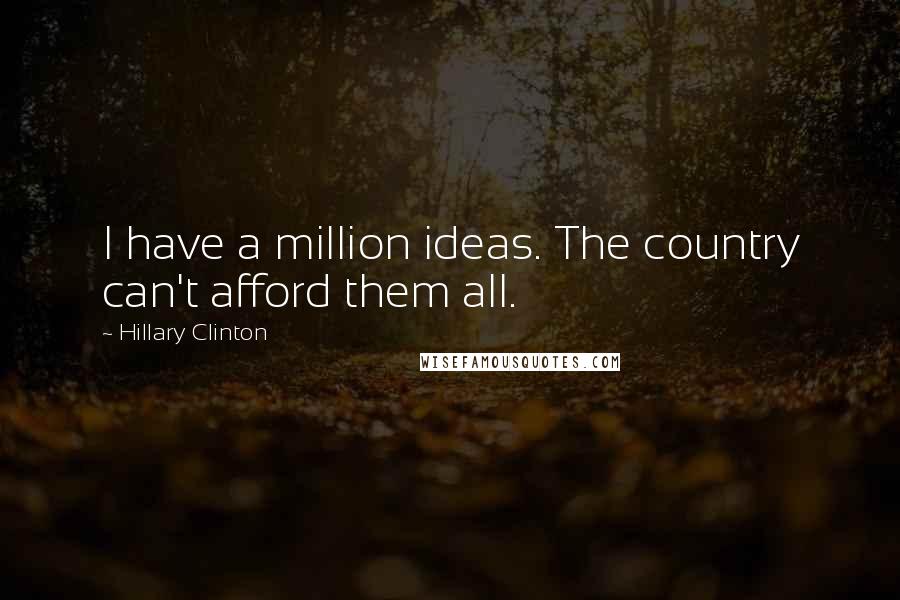 Hillary Clinton Quotes: I have a million ideas. The country can't afford them all.