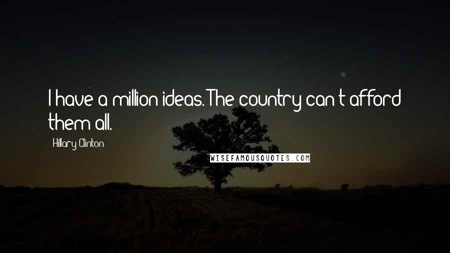 Hillary Clinton Quotes: I have a million ideas. The country can't afford them all.