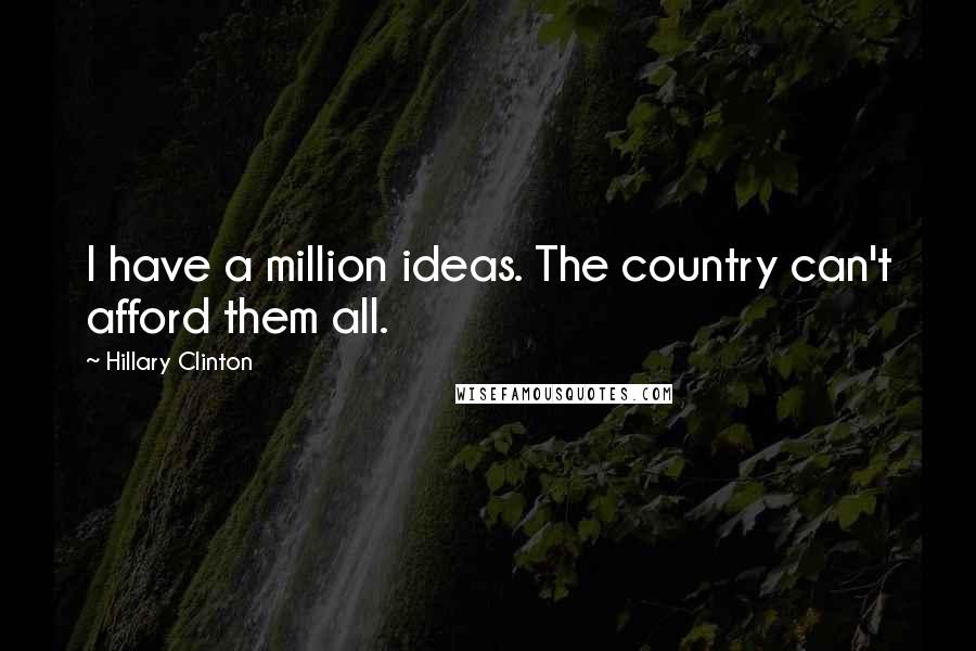 Hillary Clinton Quotes: I have a million ideas. The country can't afford them all.