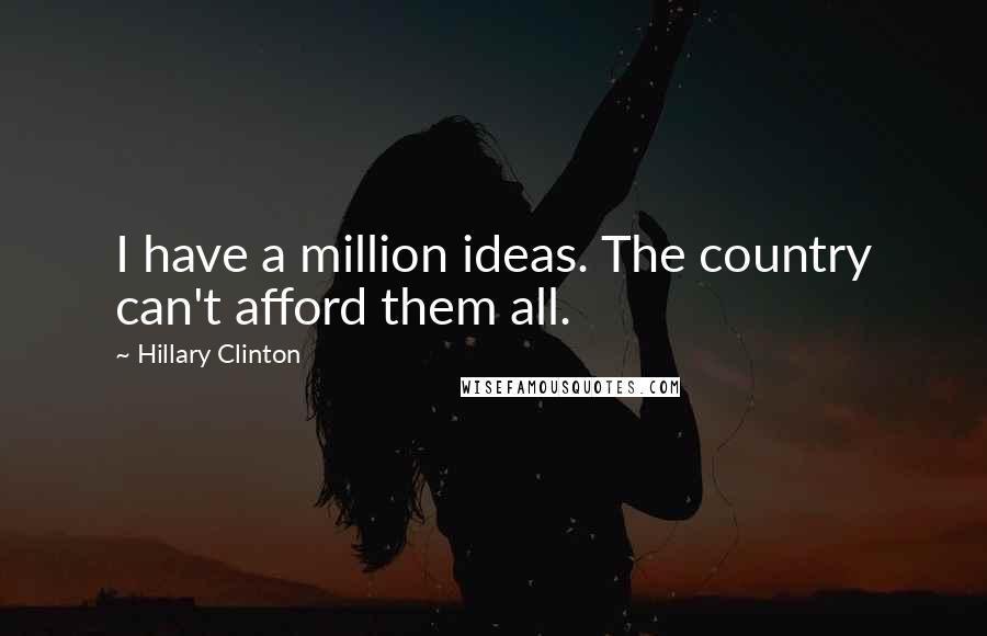 Hillary Clinton Quotes: I have a million ideas. The country can't afford them all.