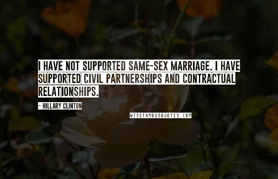 Hillary Clinton Quotes: I have not supported same-sex marriage. I have supported civil partnerships and contractual relationships.