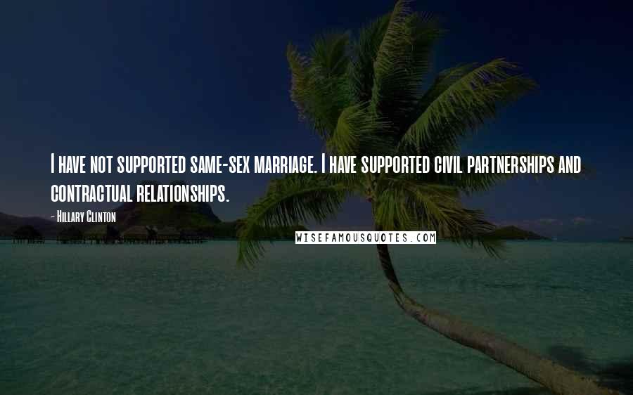 Hillary Clinton Quotes: I have not supported same-sex marriage. I have supported civil partnerships and contractual relationships.