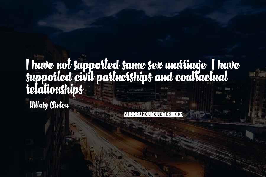 Hillary Clinton Quotes: I have not supported same-sex marriage. I have supported civil partnerships and contractual relationships.