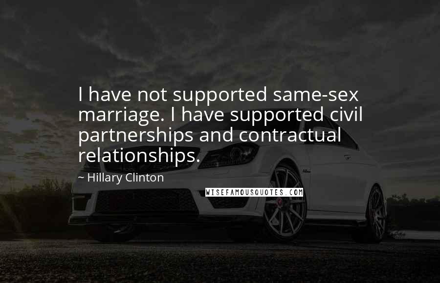 Hillary Clinton Quotes: I have not supported same-sex marriage. I have supported civil partnerships and contractual relationships.