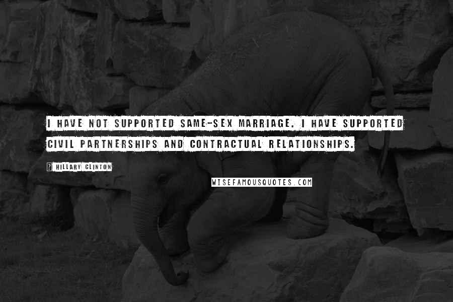 Hillary Clinton Quotes: I have not supported same-sex marriage. I have supported civil partnerships and contractual relationships.
