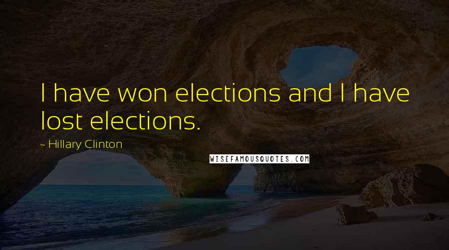 Hillary Clinton Quotes: I have won elections and I have lost elections.