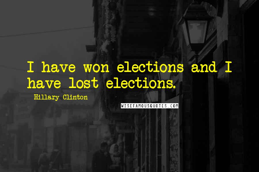Hillary Clinton Quotes: I have won elections and I have lost elections.