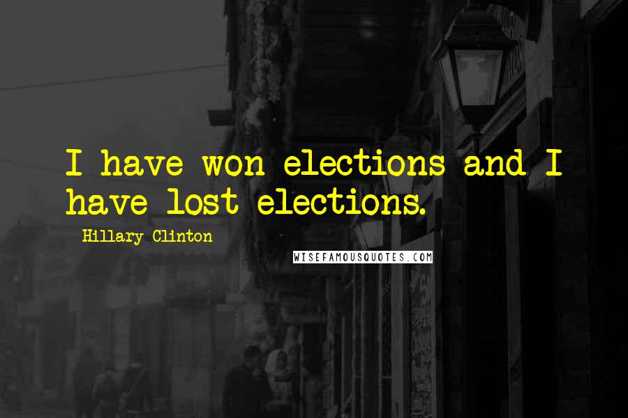 Hillary Clinton Quotes: I have won elections and I have lost elections.