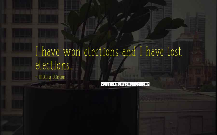 Hillary Clinton Quotes: I have won elections and I have lost elections.