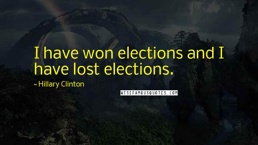 Hillary Clinton Quotes: I have won elections and I have lost elections.